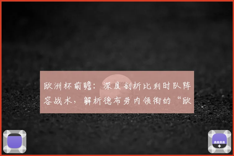 欧洲杯前瞻：深度剖析比利时队阵容战术，解析德布劳内领衔的“欧洲红魔”夺冠可能性与隐患