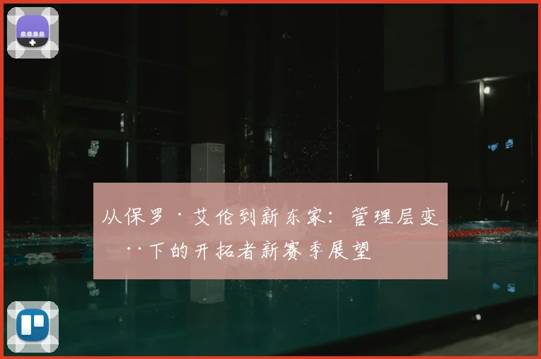 从保罗·艾伦到新东家：管理层变动下的开拓者新赛季展望