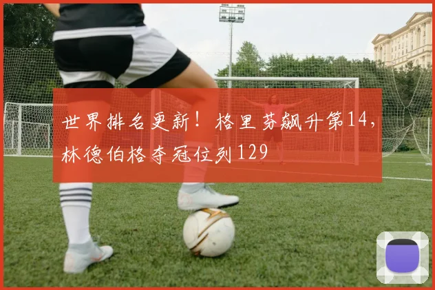 世界排名更新！格里芬飙升第14，林德伯格夺冠位列129