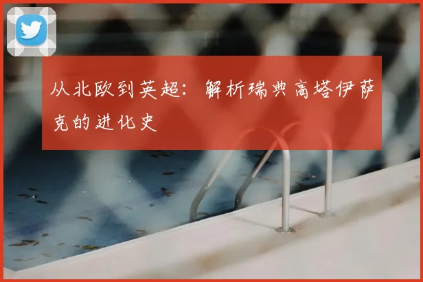 从北欧到英超：解析瑞典高塔伊萨克的进化史