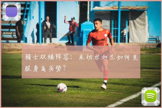 骑士双矮阵容：米切尔加兰如何克服身高劣势？