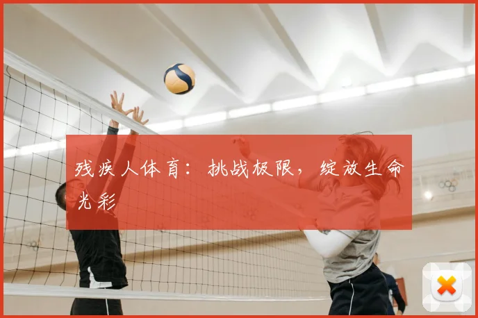 残疾人体育：挑战极限，绽放生命光彩