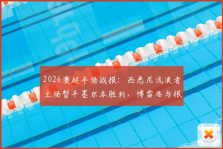 2026澳超半场战报：西悉尼流浪者主场暂平墨尔本胜利，博雷洛与根罗屡造杀机，附全场战术分析及实时数据解读