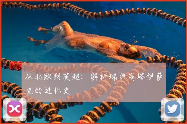 从北欧到英超：解析瑞典高塔伊萨克的进化史