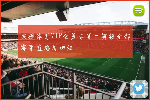 央视体育VIP会员专享 - 解锁全部赛事直播与回放