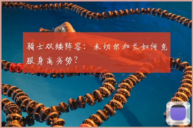 骑士双矮阵容：米切尔加兰如何克服身高劣势？
