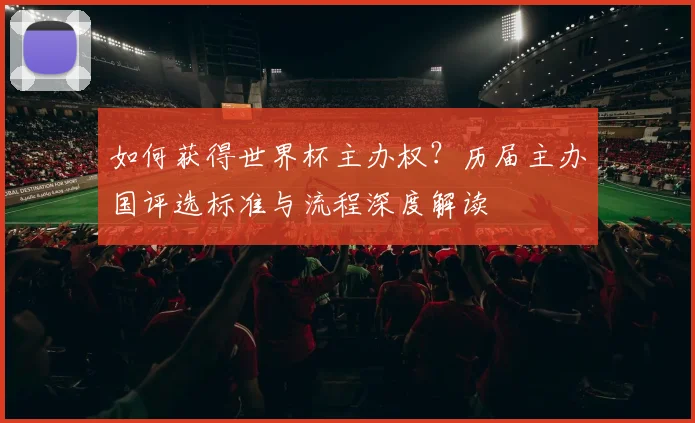 如何获得世界杯主办权？历届主办国评选标准与流程深度解读