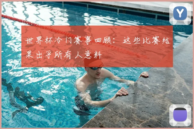 世界杯冷门赛事回顾：这些比赛结果出乎所有人意料