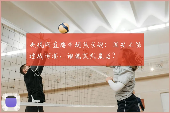 央视网直播中超焦点战：国安主场迎战海港，谁能笑到最后？