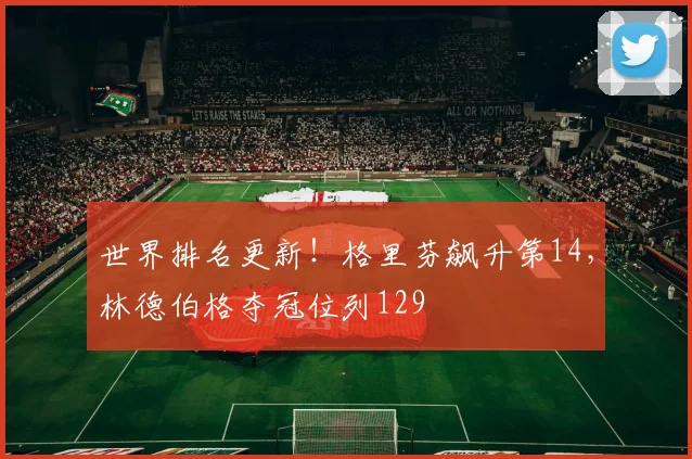 世界排名更新！格里芬飙升第14，林德伯格夺冠位列129