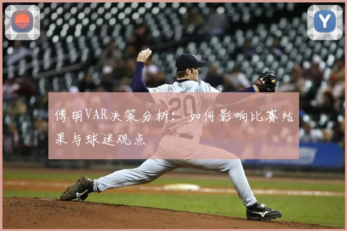 傅明VAR决策分析：如何影响比赛结果与球迷观点