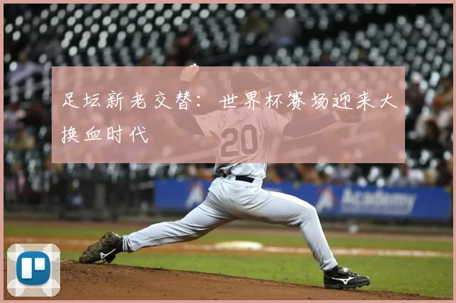 足坛新老交替：世界杯赛场迎来大换血时代