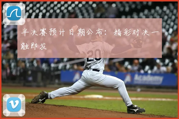 半决赛预计日期公布：精彩对决一触即发