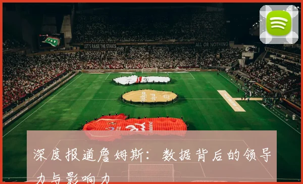 深度报道詹姆斯：数据背后的领导力与影响力