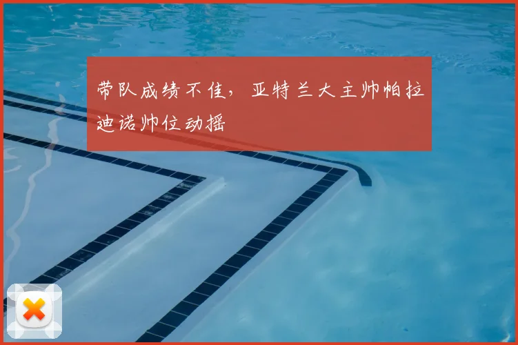 带队成绩不佳，亚特兰大主帅帕拉迪诺帅位动摇