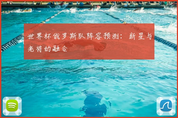 世界杯俄罗斯队阵容预测：新星与老将的融合