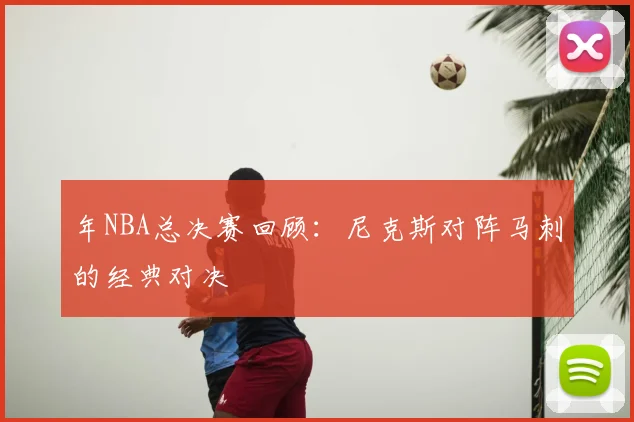 年NBA总决赛回顾：尼克斯对阵马刺的经典对决