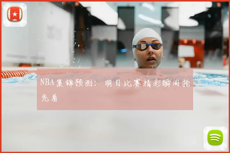 NBA集锦预测：明日比赛精彩瞬间抢先看